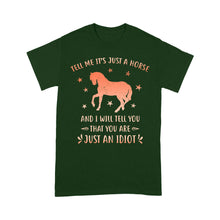Load image into Gallery viewer, Funny Horse T-Shirt "Tell Me It's Just A Horse and I Will tell you that you are just an Idiot" - FSD1109