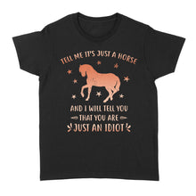 Load image into Gallery viewer, Funny Horse Women's T-Shirt "Tell Me It's Just A Horse and I Will tell you that you are just an Idiot" - FSD1109